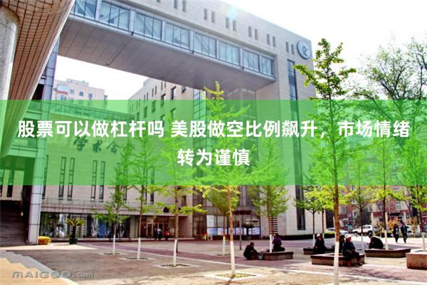 股票可以做杠杆吗 美股做空比例飙升，市场情绪转为谨慎