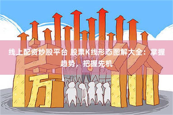 线上配资炒股平台 股票K线形态图解大全：掌握趋势，把握先机