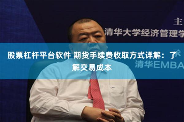 股票杠杆平台软件 期货手续费收取方式详解：了解交易成本