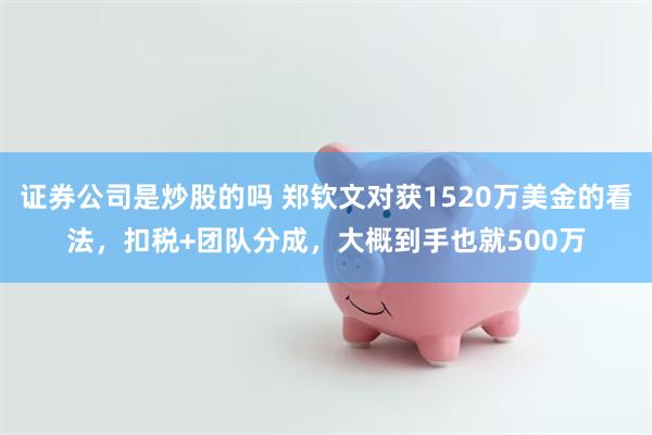 证券公司是炒股的吗 郑钦文对获1520万美金的看法，扣税+团队分成，大概到手也就500万