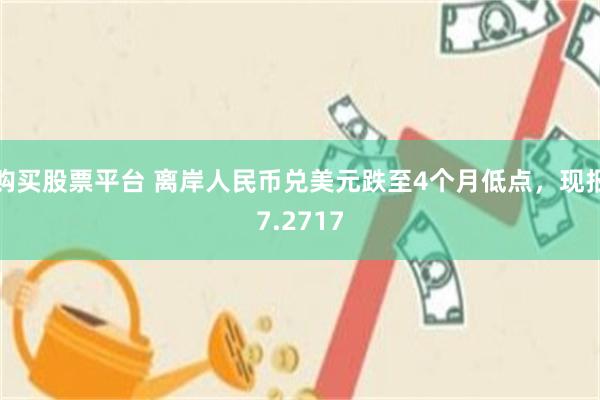 购买股票平台 离岸人民币兑美元跌至4个月低点，现报7.2717