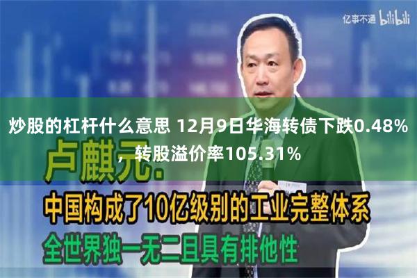 炒股的杠杆什么意思 12月9日华海转债下跌0.48%，转股溢价率105.31%