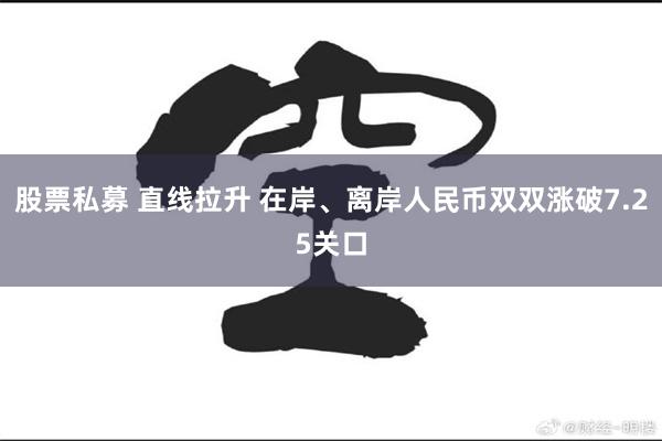 股票私募 直线拉升 在岸、离岸人民币双双涨破7.25关口