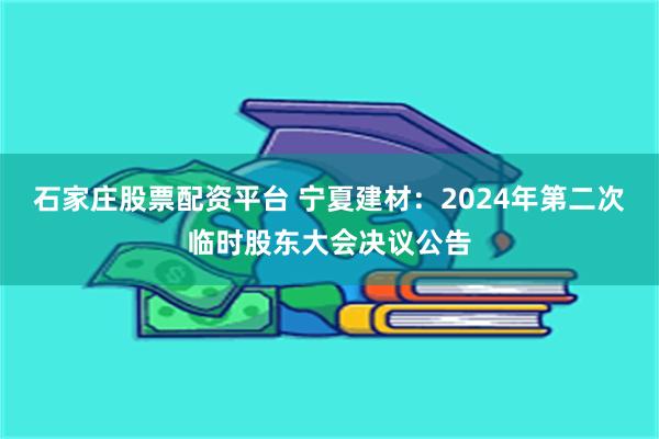 石家庄股票配资平台 宁夏建材：2024年第二次临时股东大会决议公告