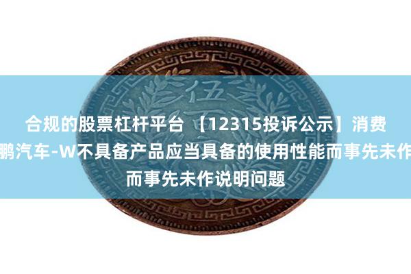 合规的股票杠杆平台 【12315投诉公示】消费者投诉小鹏汽车-W不具备产品应当具备的使用性能而事先未作说明问题