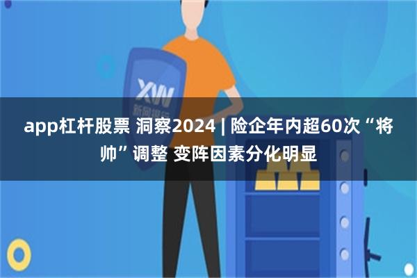 app杠杆股票 洞察2024 | 险企年内超60次“将帅”调整 变阵因素分化明显