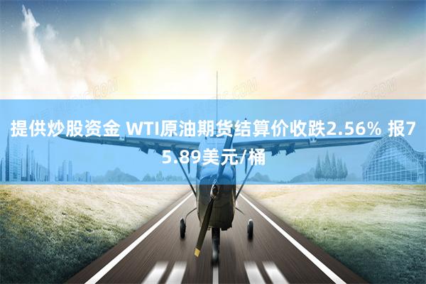 提供炒股资金 WTI原油期货结算价收跌2.56% 报75.89美元/桶