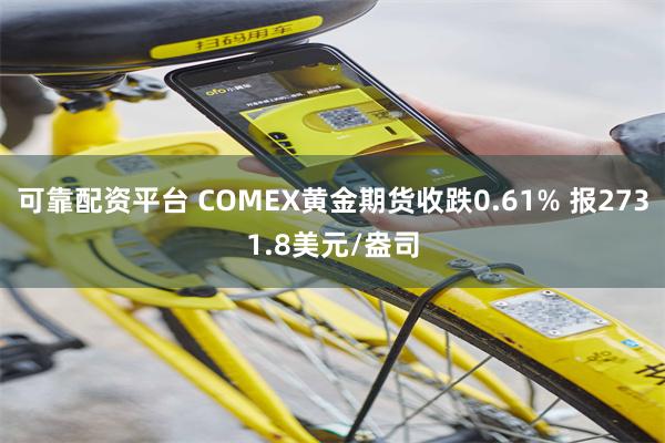 可靠配资平台 COMEX黄金期货收跌0.61% 报2731.8美元/盎司