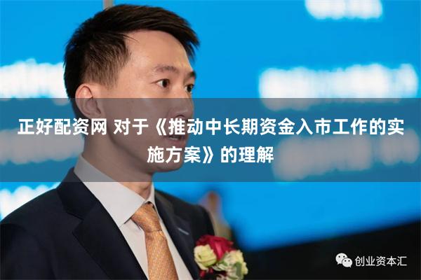 正好配资网 对于《推动中长期资金入市工作的实施方案》的理解