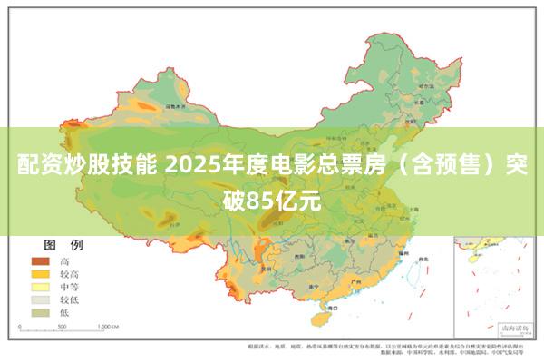 配资炒股技能 2025年度电影总票房（含预售）突破85亿元