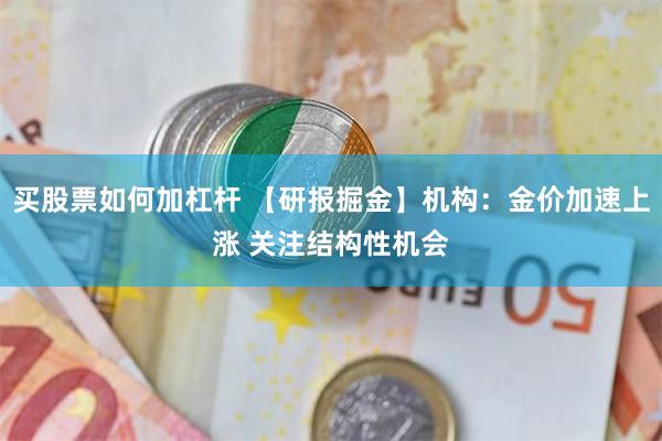 买股票如何加杠杆 【研报掘金】机构：金价加速上涨 关注结构性机会