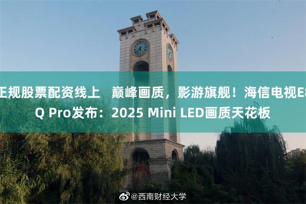 正规股票配资线上   巅峰画质，影游旗舰！海信电视E8Q Pro发布：2025 Mini LED画质天花板