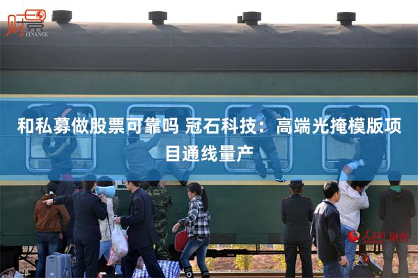 和私募做股票可靠吗 冠石科技：高端光掩模版项目通线量产