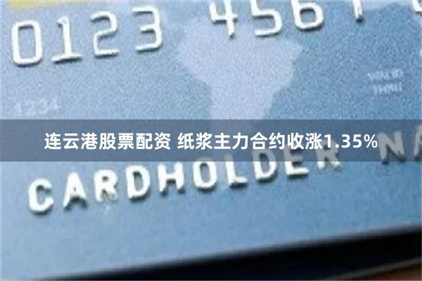 连云港股票配资 纸浆主力合约收涨1.35%
