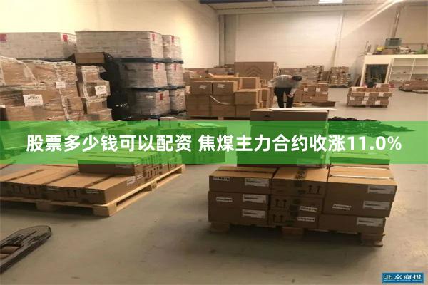 股票多少钱可以配资 焦煤主力合约收涨11.0%