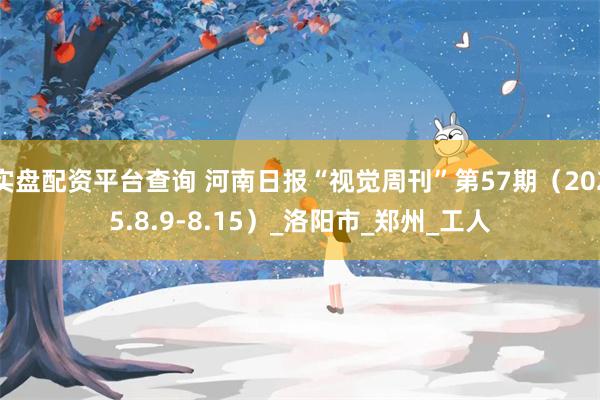 实盘配资平台查询 河南日报“视觉周刊”第57期（2025.8.9-8.15）_洛阳市_郑州_工人