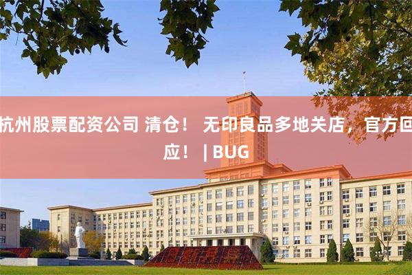 杭州股票配资公司 清仓！ 无印良品多地关店，官方回应！ | BUG