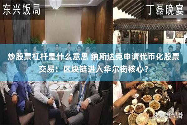 炒股票杠杆是什么意思 纳斯达克申请代币化股票交易：区块链进入华尔街核心？